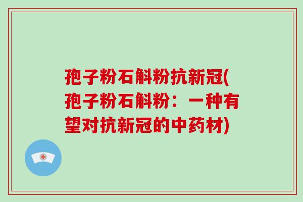 孢子粉石斛粉抗新冠(孢子粉石斛粉：一种有望对抗新冠的中药材)