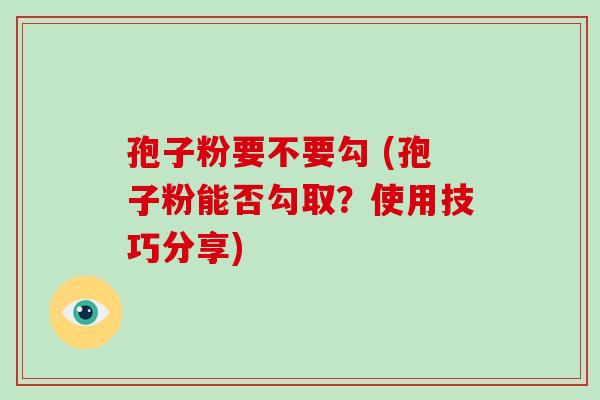 孢子粉要不要勾 (孢子粉能否勾取?使用技巧分享)