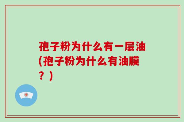 孢子粉为什么有一层油(孢子粉为什么有油膜？)