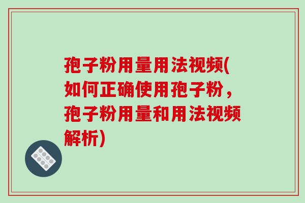 孢子粉用量用法视频(如何正确使用孢子粉,孢子粉用量和用法视频解析)