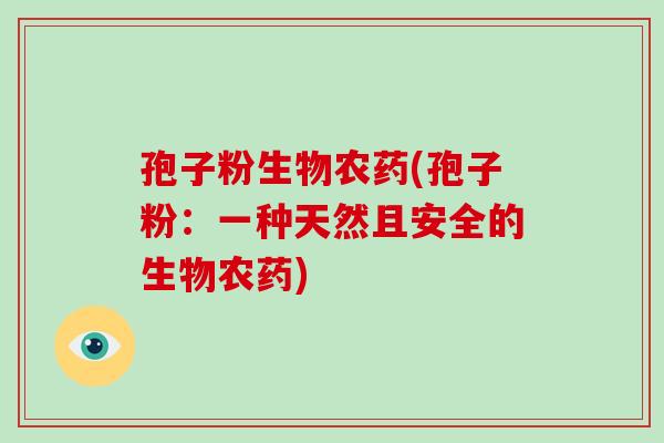 孢子粉生物农药(孢子粉:一种天然且安全的生物农药)