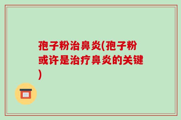孢子粉治鼻炎(孢子粉或许是治疗鼻炎的关键)