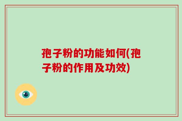 孢子粉的功能如何(孢子粉的作用及功效)