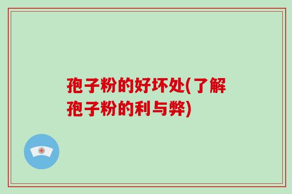 孢子粉的好坏处(了解孢子粉的利与弊)