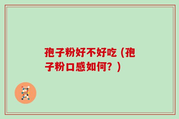 孢子粉好不好吃 (孢子粉口感如何?)