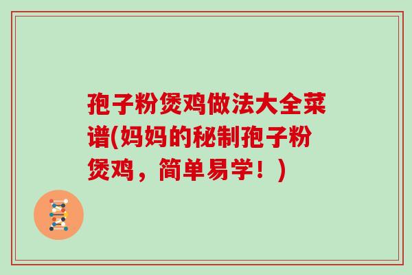 孢子粉煲鸡做法大全菜谱(妈妈的秘制孢子粉煲鸡,简单易学!)