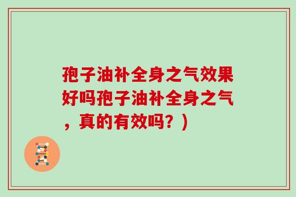 孢子油补全身之气效果好吗孢子油补全身之气,真的有效吗?)