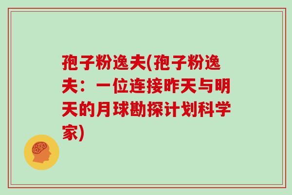 孢子粉逸夫(孢子粉逸夫：一位连接昨天与明天的月球勘探计划科学家)