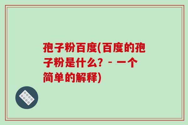 孢子粉百度(百度的孢子粉是什么?- 一个简单的解释)