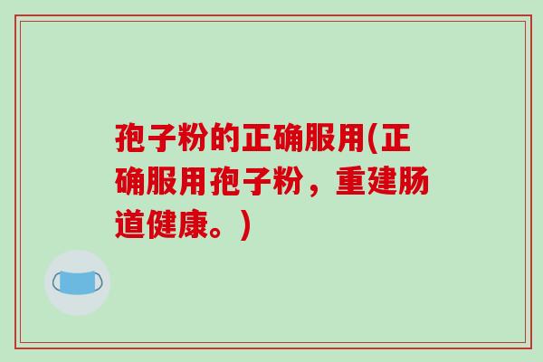 孢子粉的正确服用(正确服用孢子粉，重建肠道健康。)