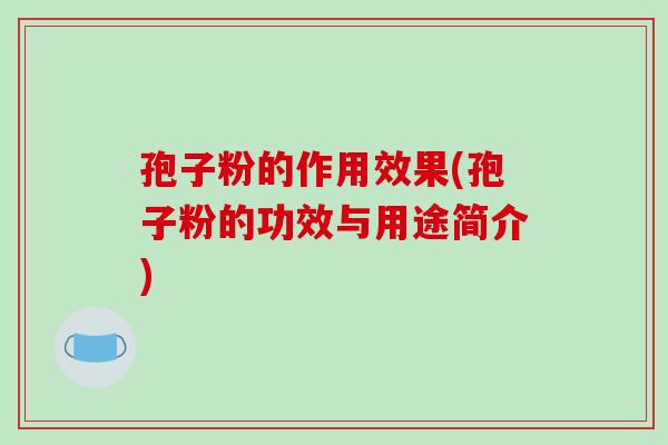 孢子粉的作用效果(孢子粉的功效与用途简介)