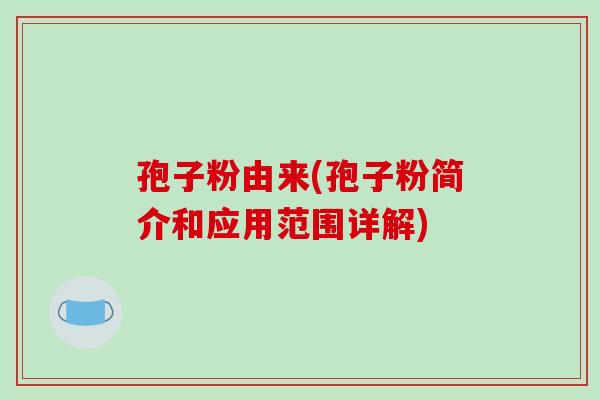 孢子粉由来(孢子粉简介和应用范围详解)