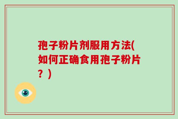 孢子粉片剂服用方法(如何正确食用孢子粉片?)