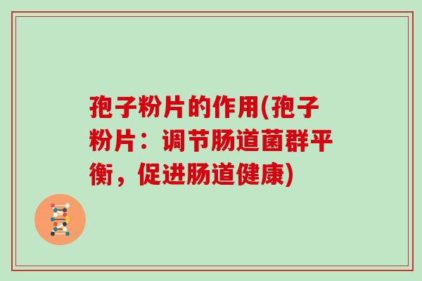 孢子粉片的作用(孢子粉片:调节肠道菌群平衡,促进肠道健康)