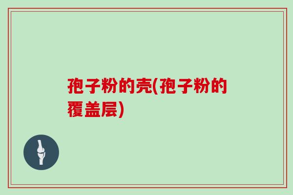 孢子粉的壳(孢子粉的覆盖层)