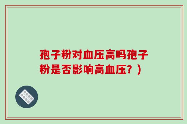 孢子粉对血压高吗孢子粉是否影响高血压?)