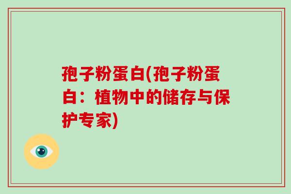 孢子粉蛋白(孢子粉蛋白:植物中的储存与保护专家)