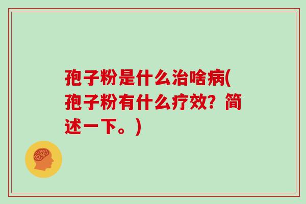 孢子粉是什么治啥病(孢子粉有什么疗效？简述一下。)