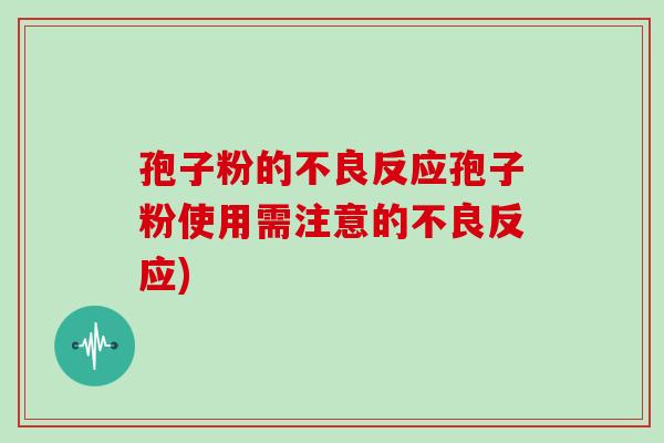 孢子粉的不良反应孢子粉使用需注意的不良反应)