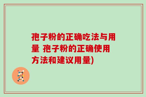 孢子粉的正确吃法与用量 孢子粉的正确使用方法和建议用量)