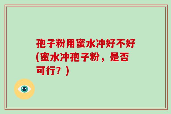 孢子粉用蜜水冲好不好(蜜水冲孢子粉,是否可行?)