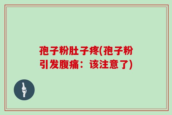 孢子粉肚子疼(孢子粉引发腹痛：该注意了)