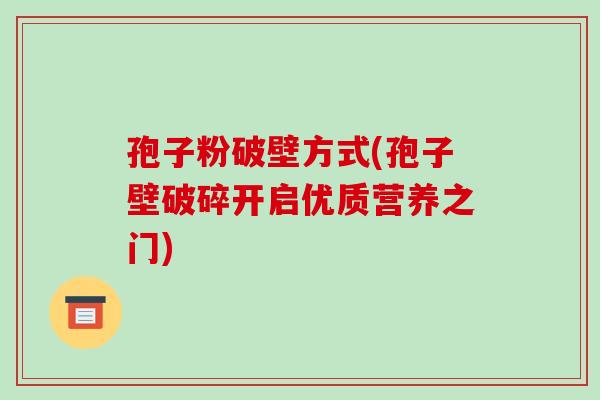孢子粉破壁方式(孢子壁破碎开启优质营养之门)