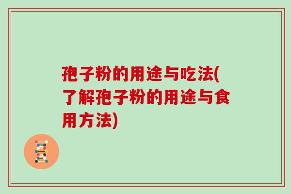 孢子粉的用途与吃法(了解孢子粉的用途与食用方法)