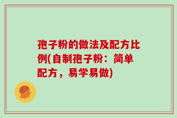 孢子粉的做法及配方比例(自制孢子粉：简单配方，易学易做)
