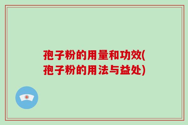 孢子粉的用量和功效(孢子粉的用法与益处)