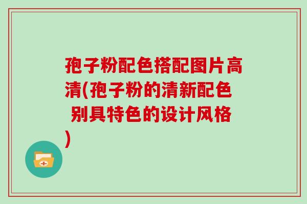 孢子粉配色搭配图片高清(孢子粉的清新配色 别具特色的设计风格)