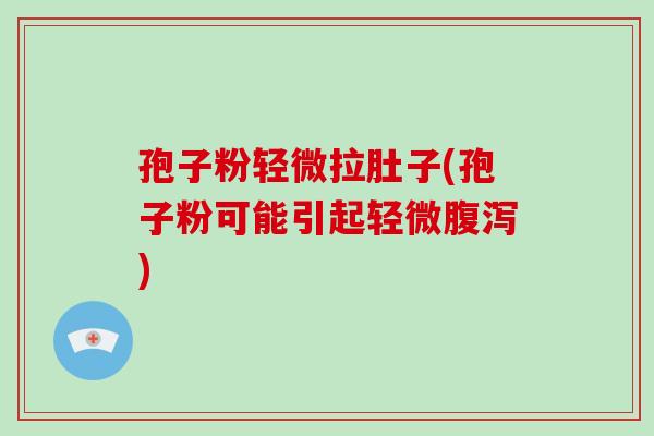 孢子粉轻微拉肚子(孢子粉可能引起轻微腹泻)