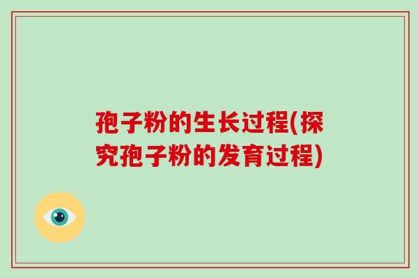 孢子粉的生长过程(探究孢子粉的发育过程)