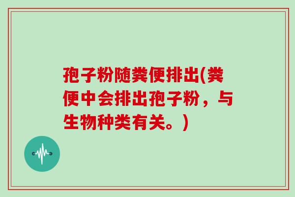 孢子粉随粪便排出(粪便中会排出孢子粉,与生物种类有关。)