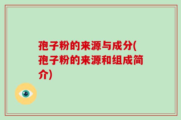 孢子粉的来源与成分(孢子粉的来源和组成简介)