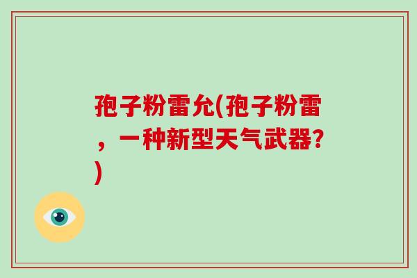 孢子粉雷允(孢子粉雷,一种新型天气武器?)