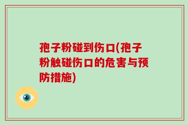 孢子粉碰到伤口(孢子粉触碰伤口的危害与预防措施)