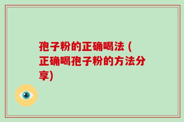 孢子粉的正确喝法 (正确喝孢子粉的方法分享)