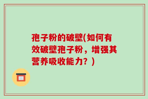 孢子粉的破壁(如何有效破壁孢子粉，增强其营养吸收能力？)