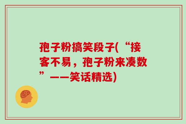 孢子粉搞笑段子(“接客不易,孢子粉来凑数”——笑话精选)