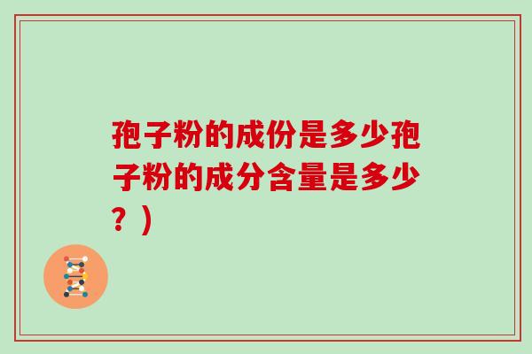孢子粉的成份是多少孢子粉的成分含量是多少?)