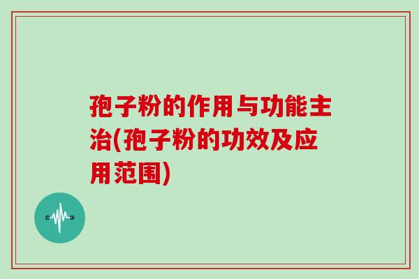 孢子粉的作用与功能主治(孢子粉的功效及应用范围)