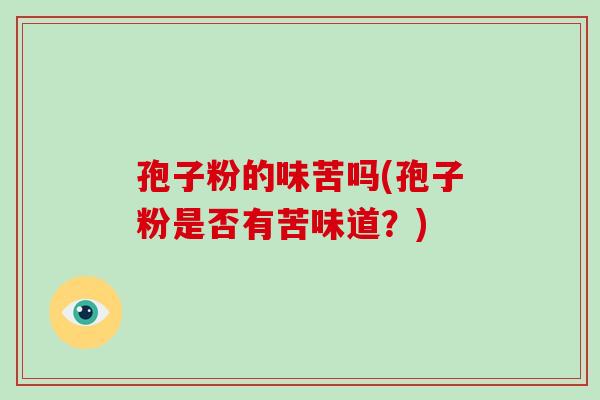 孢子粉的味苦吗(孢子粉是否有苦味道?)