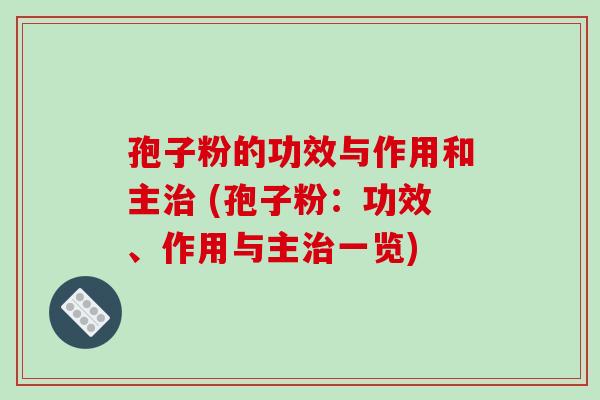 孢子粉的功效与作用和主治 (孢子粉:功效、作用与主治一览)