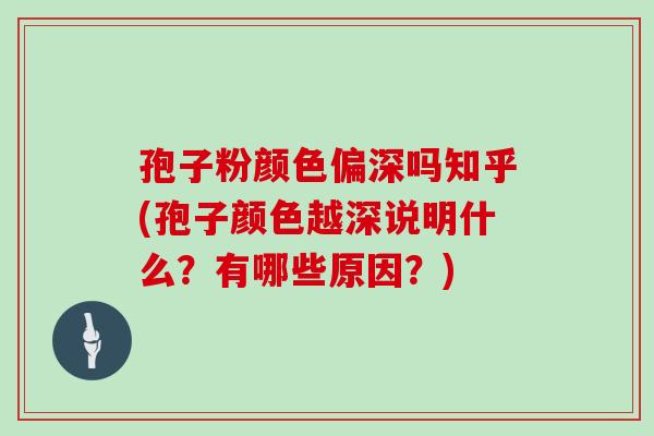 孢子粉颜色偏深吗知乎(孢子颜色越深说明什么?有哪些原因?)