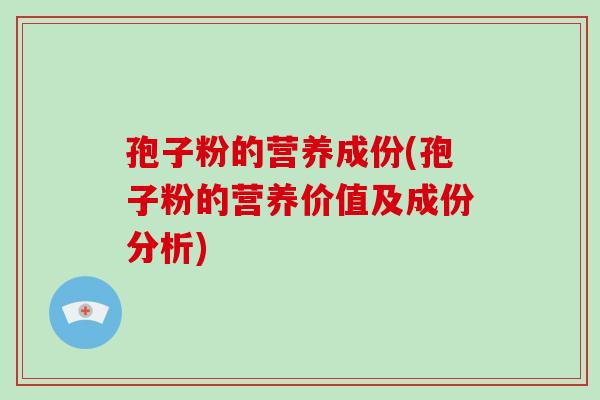 孢子粉的营养成份(孢子粉的营养价值及成份分析)