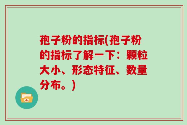 孢子粉的指标(孢子粉的指标了解一下:颗粒大小、形态特征、数量分布。)