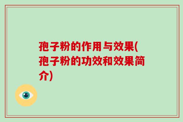 孢子粉的作用与效果(孢子粉的功效和效果简介)