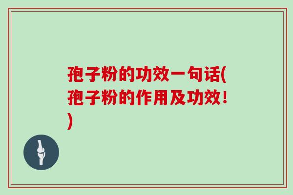 孢子粉的功效一句话(孢子粉的作用及功效!)