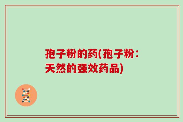 孢子粉的药(孢子粉:天然的强效药品)